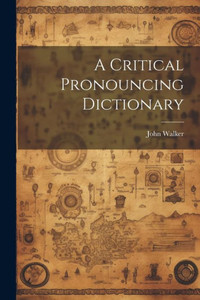 A Critical Pronouncing Dictionary A Critical Pronouncing Dictionary