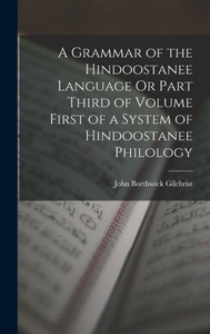 A Grammar Of The Hindoostanee Language Or Part Third Of Volume First Of A System Of Hindoostanee Philology A Grammar Of The Hindoostanee Language Or Part Third Of Volume First Of A System Of Hindoostanee Philology