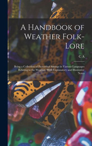 A Handbook Of Weather Folk-Lore; Being A Collection Of Proverbial Sayings In Various Languages Relating To The Weather, With Explanatory And Illustrative Notes