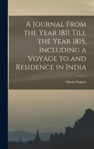 A Journal From The Year 1811 Till The Year 1815, Including A Voyage To And Residence In India A Journal From The Year 1811 Till The Year 1815, Including A Voyage To And Residence In India