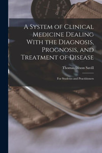 A System Of Clinical Medicine Dealing With The Diagnosis, Prognosis, And Treatment Of Disease: For Students And Practitioners A System Of Clinical Medicine Dealing With The Diagnosis, Prognosis, And Treatment Of Disease: For Students And Practitioners