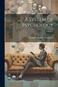 A System Of Psychology; Volume 1 A System Of Psychology; Volume 1