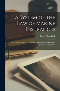 A System Of The Law Of Marine Insurances: With Three Chapters, On Bottomry, On Insurances On Lives, On Insurances Against Fire A System Of The Law Of Marine Insurances: With Three Chapters, On Bottomry, On Insurances On Lives, On Insurances Against Fire