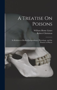 A Treatise On Poisons: In Relation To Medical Jurisprudence, Physiology, And The Practice Of Physic A Treatise On Poisons: In Relation To Medical Jurisprudence, Physiology, And The Practice Of Physic