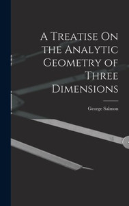 A Treatise On The Analytic Geometry Of Three Dimensions A Treatise On The Analytic Geometry Of Three Dimensions