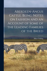 Aberdeen-Angus Cattle. Being Notes On Fashion And An Account Of Some Of The Leading Families Of The Breed Aberdeen-Angus Cattle. Being Notes On Fashion And An Account Of Some Of The Leading Families Of The Breed
