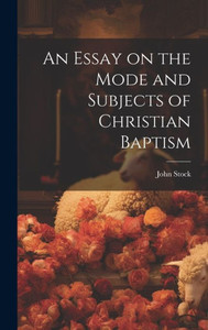 An Essay On The Mode And Subjects Of Christian Baptism