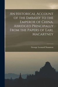 An Historical Account Of The Embassy To The Emperor Of China, Abridged Principally From The Papers Of Earl Macartney