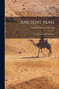 Ancient Man: The Beginning Of Civilization Ancient Man: The Beginning Of Civilization