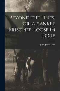 Beyond The Lines, Or, A Yankee Prisoner Loose In Dixie Beyond The Lines, Or, A Yankee Prisoner Loose In Dixie