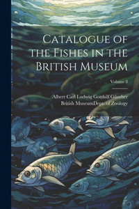 Catalogue Of The Fishes In The British Museum; Volume 8 Catalogue Of The Fishes In The British Museum; Volume 8