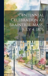 Centennial Celebration At Braintree, Mass., July 4, 1876 Centennial Celebration At Braintree, Mass., July 4, 1876