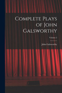Complete Plays Of John Galsworthy; Volume 2 Complete Plays Of John Galsworthy; Volume 2