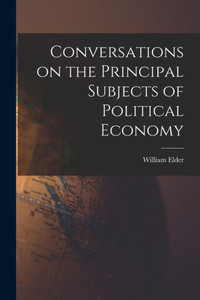 Conversations On The Principal Subjects Of Political Economy
