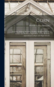 Corn; Growing, Judging, Breeding, Feeding, Marketing; For The Farmer And Student Of Agriculture, A Text-Book For Agricultural Colleges And High Schools Corn; Growing, Judging, Breeding, Feeding, Marketing; For The Farmer And Student Of Agriculture, A Text-Book For Agricultural Colleges And High Schools