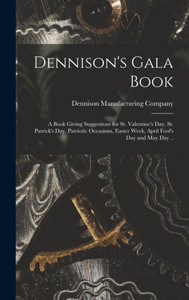 Dennison's Gala Book; A Book Giving Suggestions For St. Valentine's Day, St. Patrick's Day, Patriotic Occasions, Easter Week, April Fool's Day And May Day ..