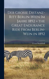 Der Grosse Distanz-Ritt Berlin-Wien Im Jahre 1892 = The Great Endurance Ride From Berlin-Wein In 1892 (German Edition) Der Grosse Distanz-Ritt Berlin-Wien Im Jahre 1892 = The Great Endurance Ride From Berlin-Wein In 1892 (German Edition)
