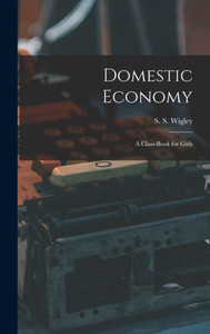 Domestic Economy: A Class-Book For Girls Domestic Economy: A Class-Book For Girls