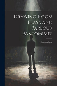 Drawing-Room Plays And Parlour Pantomimes Drawing-Room Plays And Parlour Pantomimes