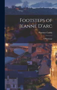 Footsteps Of Jeanne D'Arc: A Pilgrimage Footsteps Of Jeanne D'Arc: A Pilgrimage