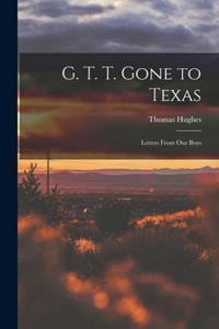 G. T. T. Gone To Texas; Letters From Our Boys
