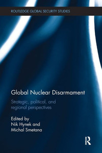 Global Nuclear Disarmament: Strategic, Political, And Regional Perspectives (Routledge Global Security Studies) Global Nuclear Disarmament: Strategic, Political, And Regional Perspectives (Routledge Global Security Studies)