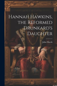 Hannah Hawkins, The Reformed Drunkard's Daughter Hannah Hawkins, The Reformed Drunkard's Daughter
