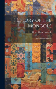 History Of The Mongols: The Mongols Of Persia History Of The Mongols: The Mongols Of Persia