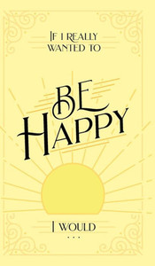 If I Really Wanted To Be Happy, I Would . . .
