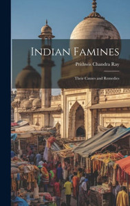 Indian Famines: Their Causes And Remedies