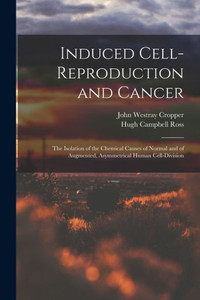 Induced Cell-Reproduction And Cancer; The Isolation Of The Chemical Causes Of Normal And Of Augmented, Asymmetrical Human Cell-Division Induced Cell-Reproduction And Cancer; The Isolation Of The Chemical Causes Of Normal And Of Augmented, Asymmetrical Human Cell-Division