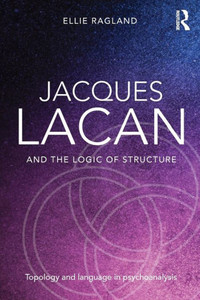 Jacques Lacan And The Logic Of Structure: Topology And Language In Psychoanalysis Jacques Lacan And The Logic Of Structure: Topology And Language In Psychoanalysis