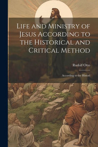 Life And Ministry Of Jesus According To The Historical And Critical Method: According To The Histori