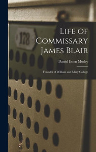 Life Of Commissary James Blair: Founder Of William And Mary College