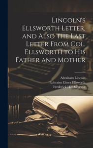 Lincoln's Ellsworth Letter, And Also The Last Letter From Col. Ellsworth To His Father And Mother Lincoln's Ellsworth Letter, And Also The Last Letter From Col. Ellsworth To His Father And Mother