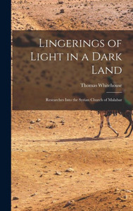 Lingerings Of Light In A Dark Land: Researches Into The Syrian Church Of Malabar