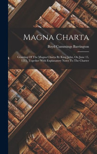 Magna Charta: Granting Of The Magna Charta By King John, On June 15, 1215, Together With Explanatory Notes To The Charter