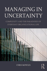 Managing In Uncertainty: Complexity And The Paradoxes Of Everyday Organizational Life Managing In Uncertainty: Complexity And The Paradoxes Of Everyday Organizational Life