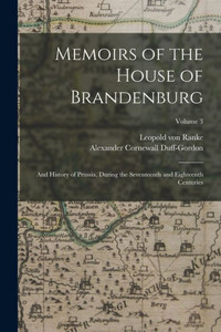 Memoirs Of The House Of Brandenburg: And History Of Prussia, During The Seventeenth And Eighteenth Centuries; Volume 3 Memoirs Of The House Of Brandenburg: And History Of Prussia, During The Seventeenth And Eighteenth Centuries; Volume 3
