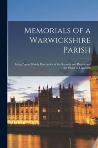 Memorials Of A Warwickshire Parish: Being Papers Mainly Descriptive Of The Records And Registers Of The Parish Of Lapworth Memorials Of A Warwickshire Parish: Being Papers Mainly Descriptive Of The Records And Registers Of The Parish Of Lapworth