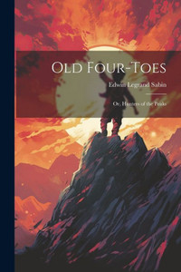 Old Four-Toes: Or, Hunters Of The Peaks Old Four-Toes: Or, Hunters Of The Peaks