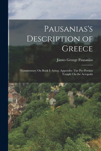 Pausanias's Description Of Greece: Commentary On Book I: Attica. Appendix: The Pre-Persian Temple On The Acropolis
