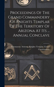 Proceedings Of The Grand Commandery Of Knights Templar Of The Territory Of Arizona At Its ... Annual Conclave