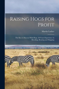 Raising Hogs For Profit; The Key To Success With Hogs, 28 Years Experience In Breeding, Rearing And Shipping
