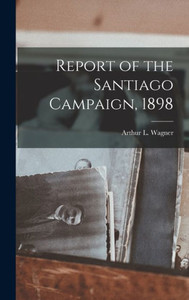 Report Of The Santiago Campaign, 1898 Report Of The Santiago Campaign, 1898