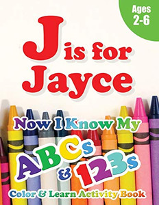 J is for Jayce: Now I Know My ABCs and 123s Coloring & Activity Book with Writing and Spelling Exercises (Age 2-6) 128 Page J is for Jayce: Now I Know My ABCs and 123s Coloring & Activity Book with Writing and Spelling Exercises (Age 2-6) 128 Page