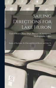 Sailing Directions For Lake Huron: Straits Of Mackinac, St. Clair And Detroit Rivers, And Lake St. Clair Sailing Directions For Lake Huron: Straits Of Mackinac, St. Clair And Detroit Rivers, And Lake St. Clair