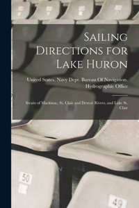 Sailing Directions For Lake Huron: Straits Of Mackinac, St. Clair And Detroit Rivers, And Lake St. Clair Sailing Directions For Lake Huron: Straits Of Mackinac, St. Clair And Detroit Rivers, And Lake St. Clair