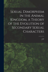 Sexual Dimorphism In The Animal Kingdom, A Theory Of The Evolution Of Secondary Sexual Characters Sexual Dimorphism In The Animal Kingdom, A Theory Of The Evolution Of Secondary Sexual Characters