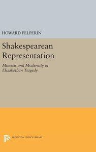Shakespearean Representation: Mimesis And Modernity In Elizabethan Tragedy (Princeton Essays In Literature)
